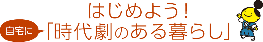 はじめよう！自宅に「時代劇のある暮らし」