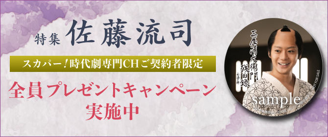 特集 佐藤流司 スカパー！時代劇専門CHご契約者限定 全員プレゼントキャンペーン実施中