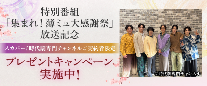 特別番組「集まれ！薄ミュ大感謝祭」放送記念 スカパー！時代劇専門チャンネルご契約者限定 プレゼントキャンペーン実施中！