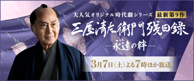 大人気オリジナル時代劇シリーズ 最新第9作 三屋清左衛門殘日錄 一永遠の絆一 3月7日(土)よる7時ほか放送