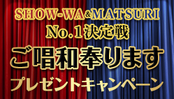 SHOW-WA&MATSURI No.1決定戦 ご唱和奉ります プレゼントキャンペーン