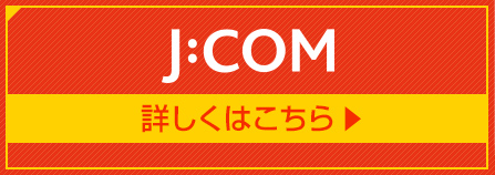 J:COM 詳しくはこちら