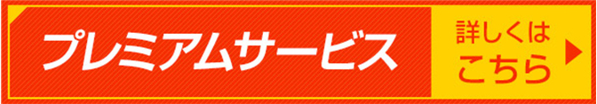 プレミアムサービス 詳しくはこちら