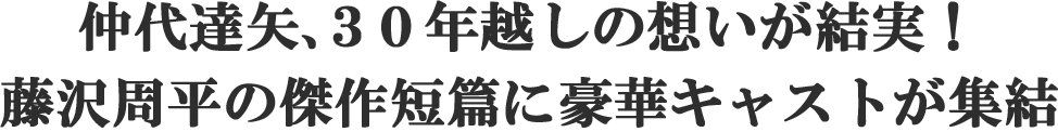 仲代達矢、３０年越しの想いが結実！藤沢周平の傑作短篇に豪華キャストが集結