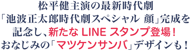 松平健主演の最新時代劇「池波正太郎時代劇スペシャル 顔」完成を記念し、新たなLINEスタンプ登場！おなじみの「マツケンサンバ」デザインも！