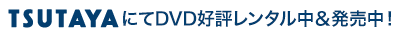 TSUTAYA（ロゴ）にてDVD先行レンタル開始！