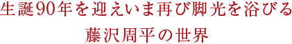 生誕90年を迎えいま再び脚光を浴びる藤沢周平の世界