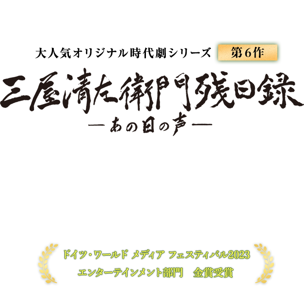 大人気オリジナル時代劇シリーズ 三屋清左衛門残日録 あの日の声 第6作 優香　小林綾子　松田悟志　黒川智花　内田朝陽　小野寺昭　駿河太郎　中村育二　伊吹吾郎　金田明夫　麻生祐未　伊東四朗　ドイツ・ワールドフィルムフェスティバル2023エンターテインメント部門　金賞受賞