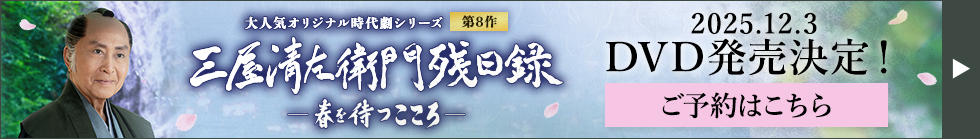 大人気オリジナル時代劇シリーズ第8作「三屋清左衛門残日録　春を待つこころ」 2025.12.3　DVD発売決定！ ご予約はこちら
