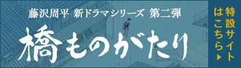 藤沢周平新ドラマシリーズ「橋ものがたり」特設サイトはこちら