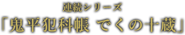 連続シリーズ 「でくの十蔵」 6月8日（土）よる7時 TV初放送