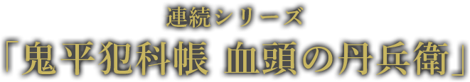 連続シリーズ 「血頭の丹兵衛」 7月6日（土）よる7時 TV初放送