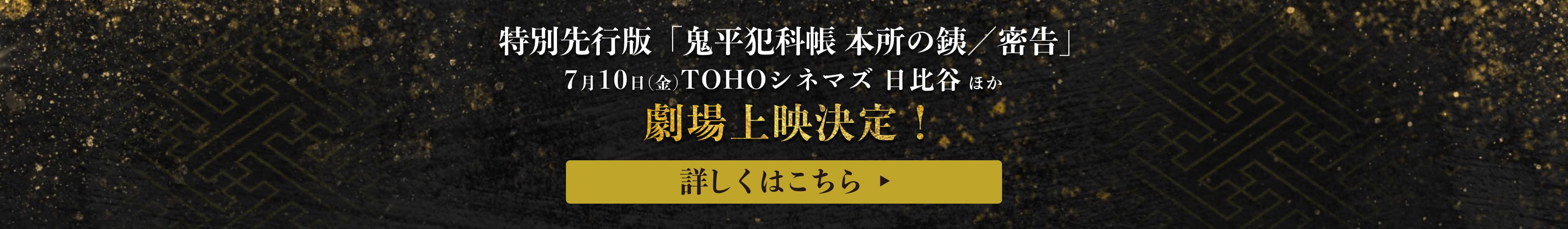 特別先行版「鬼平犯科帳 本所の銕／密告」7月10日(金)TOHOシネマズ 日比谷 ほか 劇場上映決定！詳しくはこちら