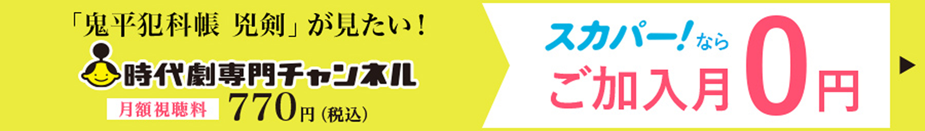 「鬼平犯科帳 兇剣」が見たい！時代劇専門チャンネル 月額視聴料770円（税込） スカパー！ならご加入月0円 詳しくはこちら