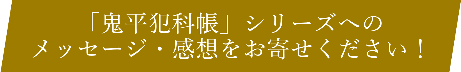 「鬼平犯科帳」シリーズへのメッセージ・感想をお寄せください！