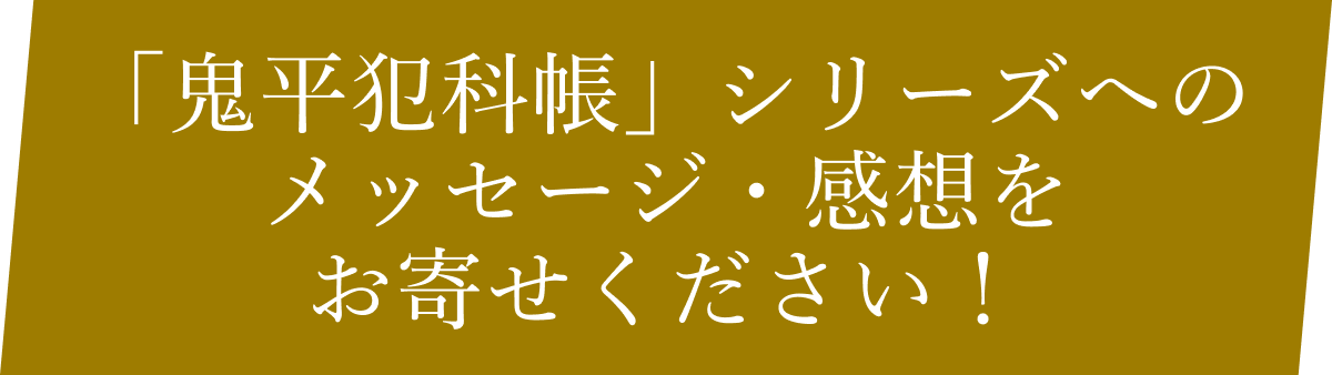 「鬼平犯科帳」シリーズへのメッセージ・感想をお寄せください！