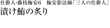 『仕掛人・藤枝梅安６ 梅安影法師「三人の仕掛人」』漬け鮪の炙り