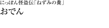 『にっぽん怪盗伝「ねずみの糞」』おでん