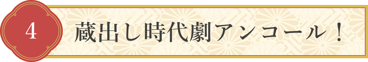 4 蔵出し時代劇アンコール!