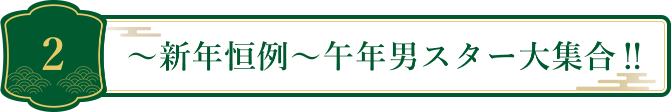 2 ～新年恒例～午年男スター大集合‼