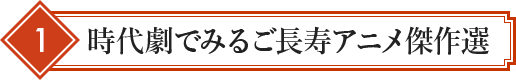 1 時代劇でみるご長寿アニメ傑作選