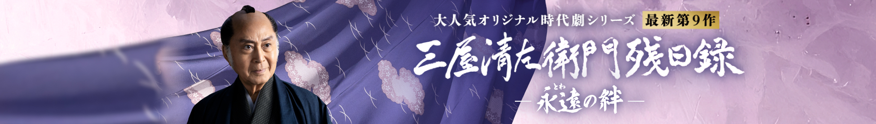 大人気オリジナル時代劇シリーズ 最新第9作 三屋清左衛門殘日録 ー 永遠の絆 ー