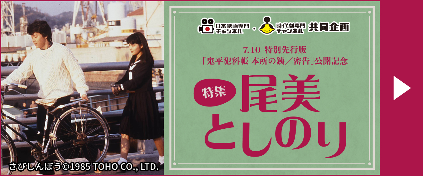 日本映画専門チャンネル・時代劇専門チャンネル 共同企画 7.10 特別先行版「鬼平犯科帳 本所の銕/密告」公開記念 特集 尾美としのり