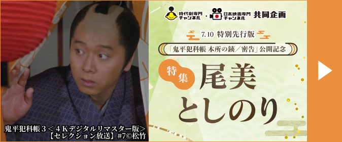 時代劇専門チャンネル・日本映画専門チャンネル 共同企画 7.10 特別先行版「鬼平犯科帳 本所の銕/密告」公開記念 特集 尾美としのり