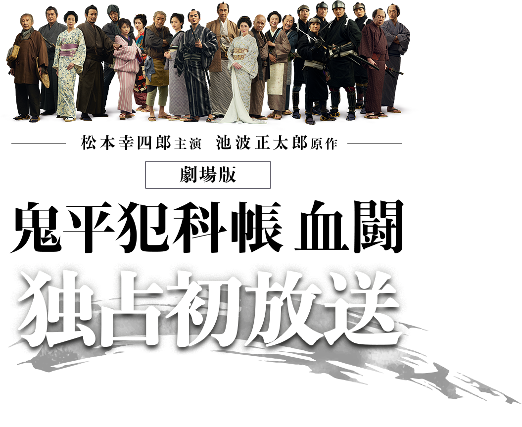 松本幸四郎主演　池波正太郎原作　劇場版　鬼平犯科帳 血闘　独占初放送　2024年5月に公開され大きな話題を呼んだ劇場版「鬼平犯科帳 血闘」が満を持して時代劇専門チャンネルで独占初放送！さらにこれまでのテレビシリーズ3作品もあわせて放送！