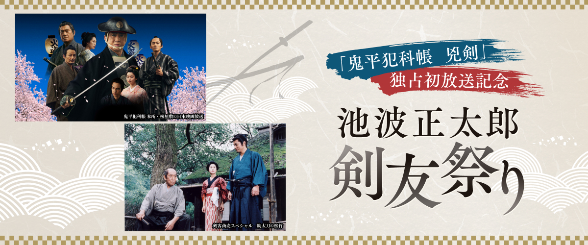 ＜「鬼平犯科帳 兇剣」独占初放送記念＞池波正太郎 剣友祭り