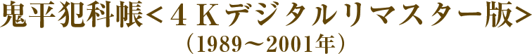 鬼平犯科帳＜４Ｋデジタルリマスター版＞（1989～2001年）