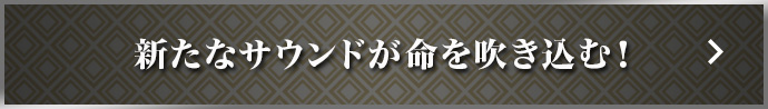 新たなサウンドが命を吹き込む！