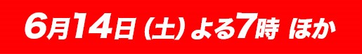 6月14日（土）よる7時 ほか