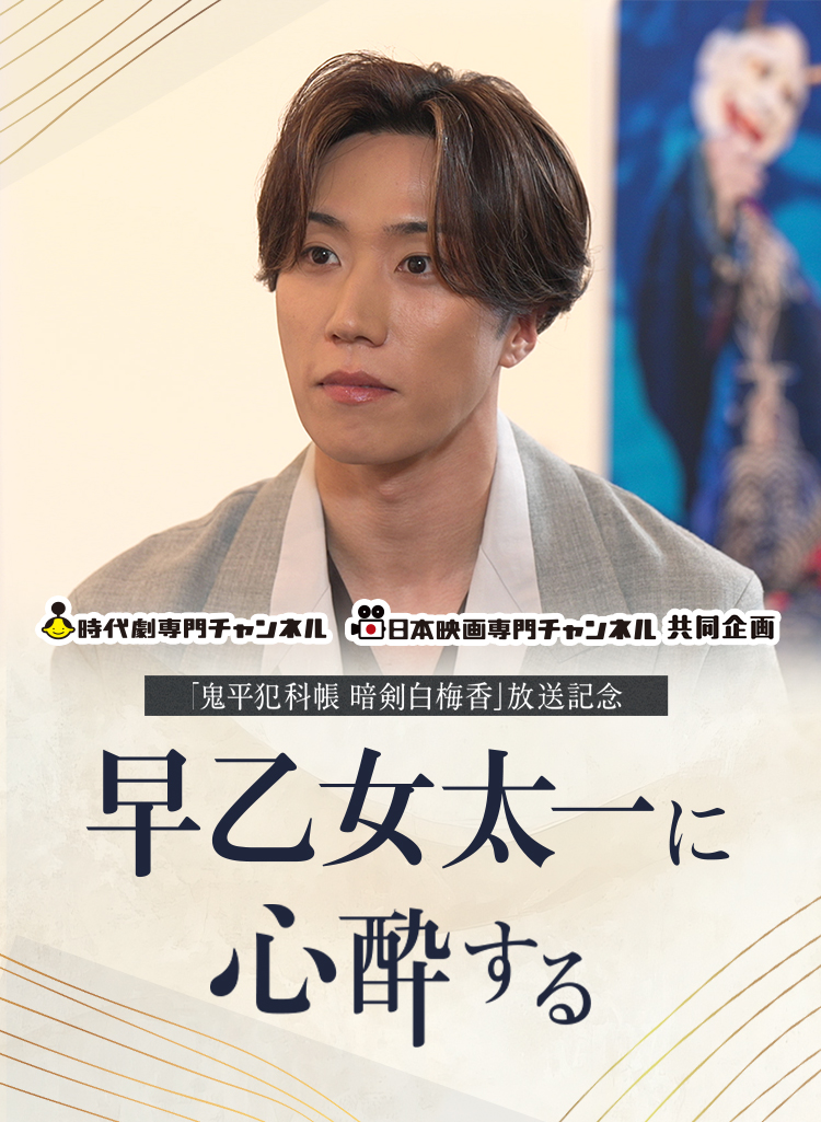 時代劇専門チャンネル 日本映画専門チャンネル共同企画『鬼平犯科帳 暗剣白梅香』放送記念 早乙女太一に心酔する