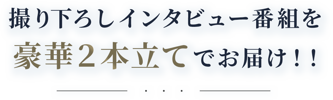 撮り下ろしインタビュー番組を豪華２本立てでお届け！！