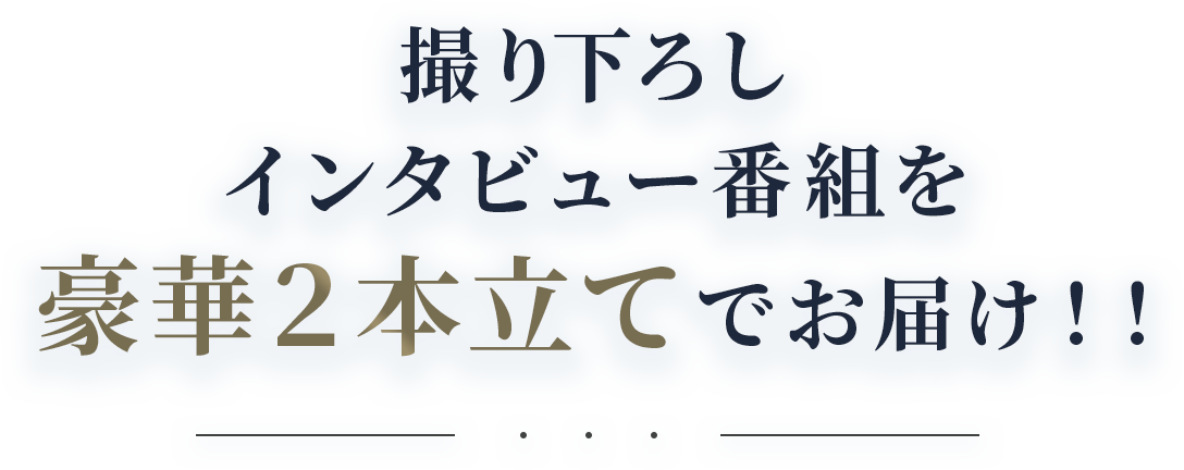 撮り下ろしインタビュー番組を豪華２本立てでお届け！！