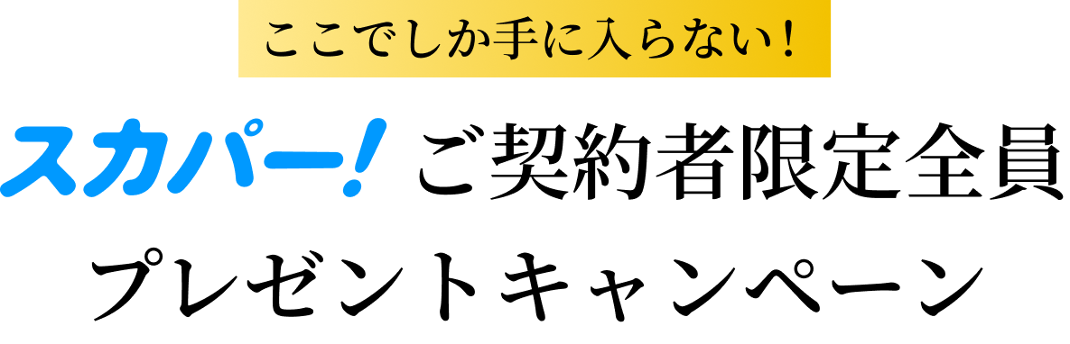 ここでしか手に入らない！スカパー！ご契約者限定全員プレゼントキャンペーン