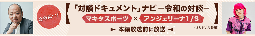 さらに…！マキタスポーツとアンジェリーナ1/3（Gacharic Spin）による「『対談ドキュメント』をさらに楽しむ」特別番組もあわせて放送！