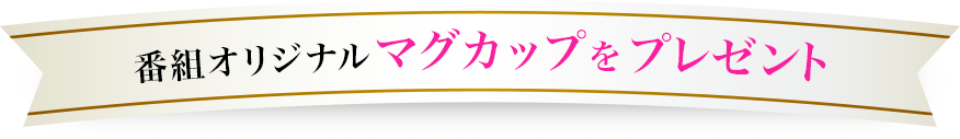 番組オリジナルマグカップをプレゼント