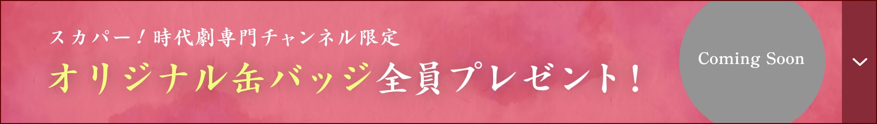 スカパー！時代劇専門チャンネル限定 オリジナル缶バッジ全員プレゼント！