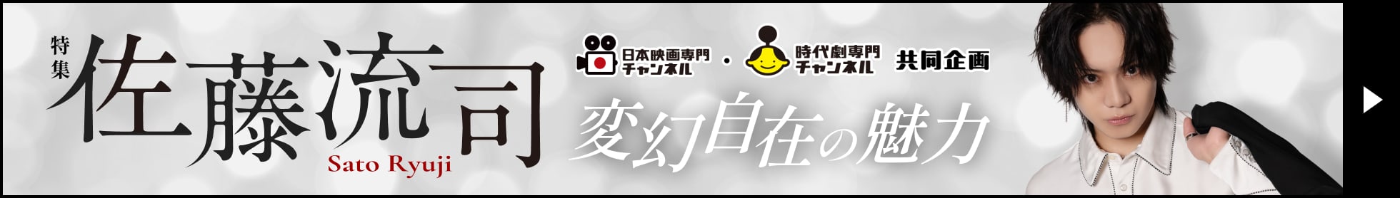 特集 佐藤流司 日本映画專門チャンネル・時代劇専門チャンネル 共同企画 交幻自在の魅力