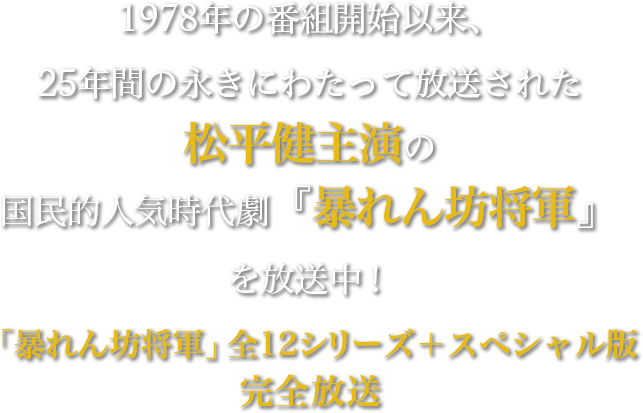 1978年の番組開始以来、25年間の永きにわたって放送された松平健主演の国民的人気時代劇『暴れん坊将軍』を放送中！「暴れん坊将軍」全12シリーズ＋スペシャル版 完全放送
