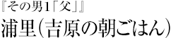 『その男１「父」』浦里（吉原の朝ごはん）