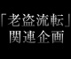 「老盗流転」関連企画