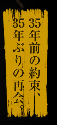 35年前の約束、35年ぶりの再会