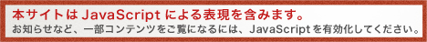 
本サイトはJavaScriptによる表現を含みます。
お知らせ等、一部コンテンツをご覧になるには、JavaScriptを有効化してください。
