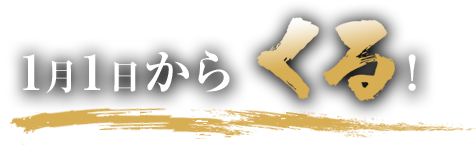 １月１日から　くる！