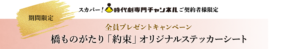 スカパー！時代劇専門チャンネルご契約者様限定 期間限定 全員プレゼントキャンペーン橋ものがたり「約束」オリジナルステッカーシート